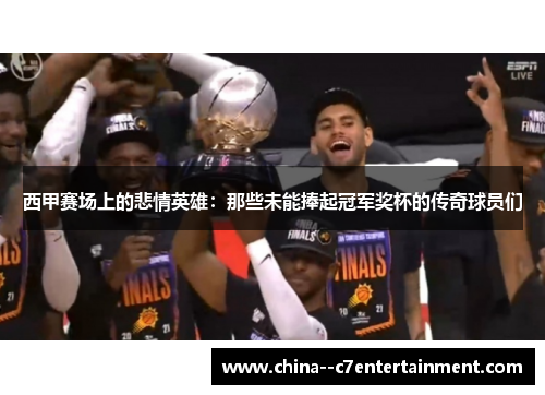 西甲赛场上的悲情英雄：那些未能捧起冠军奖杯的传奇球员们