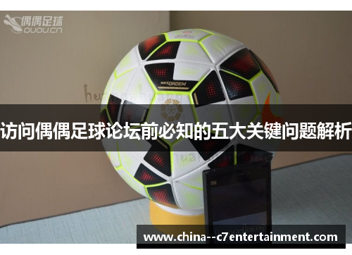 访问偶偶足球论坛前必知的五大关键问题解析 访问偶偶足球论坛前必知的五大关键问题解析