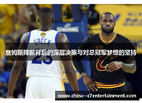 詹姆斯降薪背后的深层决策与对总冠军梦想的坚持