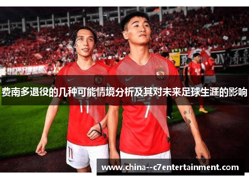 费南多退役的几种可能情境分析及其对未来足球生涯的影响