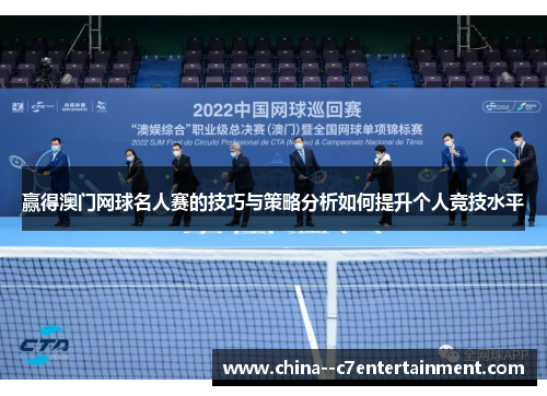 赢得澳门网球名人赛的技巧与策略分析如何提升个人竞技水平 赢得澳门网球名人赛的技巧与策略分析如何提升个人竞技水平