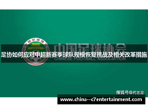 足协如何应对中超新赛季球队规模恢复挑战及相关改革措施 足协如何应对中超新赛季球队规模恢复挑战及相关改革措施