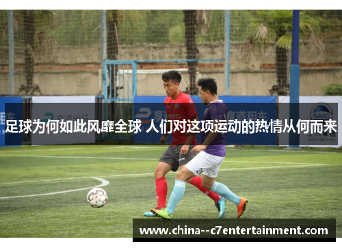 足球为何如此风靡全球 人们对这项运动的热情从何而来