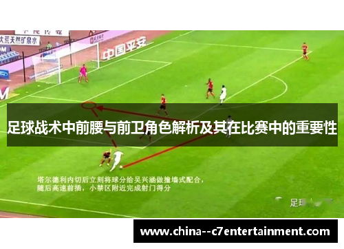 足球战术中前腰与前卫角色解析及其在比赛中的重要性 足球战术中前腰与前卫角色解析及其在比赛中的重要性