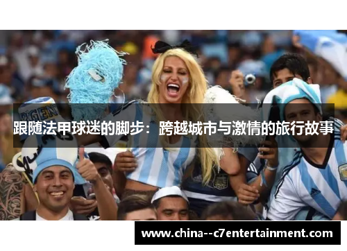 跟随法甲球迷的脚步：跨越城市与激情的旅行故事