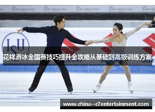 花样滑冰全国赛技巧提升全攻略从基础到高级训练方案