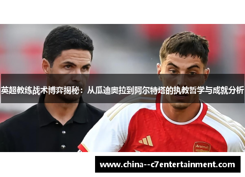 英超教练战术博弈揭秘:从瓜迪奥拉到阿尔特塔的执教哲学与成就分析 英超教练战术博弈揭秘:从瓜迪奥拉到阿尔特塔的执教哲学与成就分析