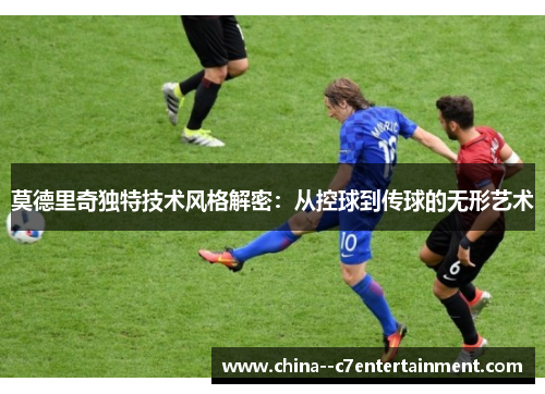 莫德里奇独特技术风格解密:从控球到传球的无形艺术 莫德里奇独特技术风格解密:从控球到传球的无形艺术