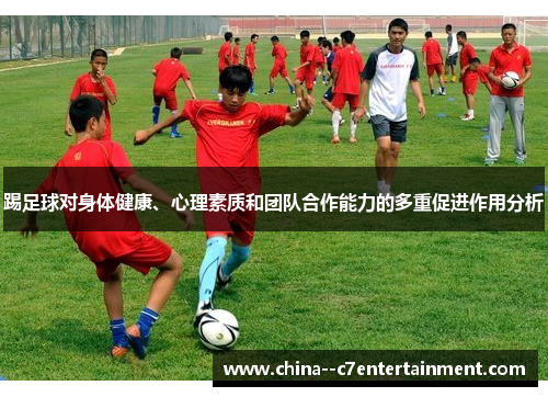 踢足球对身体健康、心理素质和团队合作能力的多重促进作用分析