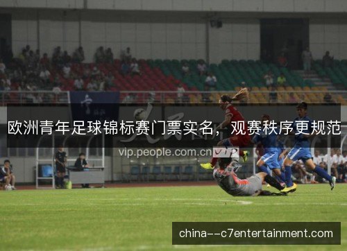 欧洲青年足球锦标赛门票实名，观赛秩序更规范