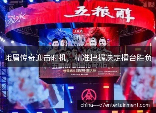 峨眉传奇迎击时机，精准把握决定擂台胜负